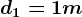 d1= 1m