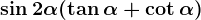 \sin2\alpha(\tan\alpha+\cot\alpha)