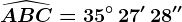 \widehatABC=35^\circ\, 27'\, 28''