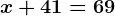 x + 41=69