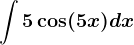 \int 5\cos(5x)dx