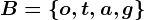 B=\left \ o,t,a,g \right \
