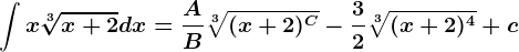 \int x\sqrt[3]x+2dx=\fracAB\sqrt[3](x+2)^C-\frac32\sqrt[3](x+2)^4+c
