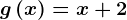 g\left ( x \right )=x+2
