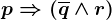 p\Rightarrow (\overline q \wedge r)