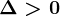 \Delta >0