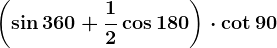 \left ( \sin360+\frac12\cos180 \right )\cdot \cot90