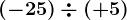 (-25)\div (+5)