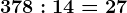 378:14=27