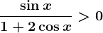 \frac\sin x1+2\cos x>0
