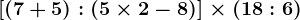 [(7+5):(5 \times2-8)]\times(18:6)