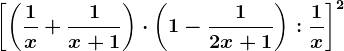 \left [ \left ( \frac1x+\frac1x+1 \right )\cdot \left ( 1-\frac12x+1 \right ):\frac1x \right ]^2
