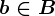b \in B