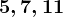 5, 7, 11