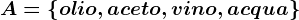 A=\left \ olio,aceto,vino,acqua \right \