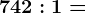 742 : 1=