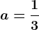 a=\frac13