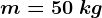 m=50\: kg