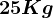 25 Kg
