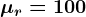 \mu r=100