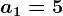 a1=5