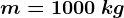 m=1000 \: kg