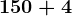 150 + 4