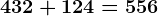 432 + 124 = 556