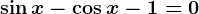 \sin x-\cos x-1=0