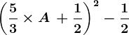\left (\frac53 \times A \, + \frac12 \right )^2-\frac12
