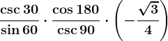 \frac\csc30\sin60\cdot \frac\cos180\csc90\cdot\left ( -\frac\sqrt34 \right )