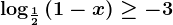 \log\frac12(1-x)\geq -3