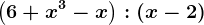 \left ( 6+x^3-x \right ):\left ( x-2 \right )