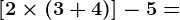 \left [ 2\times\left ( 3+4 \right ) \right ]-5=
