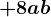 +8 ab