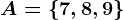 A=\left \ 7,8,9 \right \