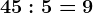 45:5= 9