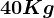 40 Kg