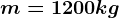 m = 1200 kg