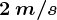 2\: m/s
