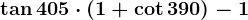 \tan405\cdot(1+\cot390)-1