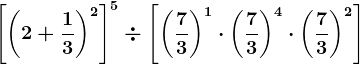 \left [ \left ( 2+\frac13 \right )^2 \right ]^5\div \left [ \left ( \frac73 \right )^1 \cdot \left ( \frac73 \right )^4\cdot \left ( \frac73 \right )^2\right ]