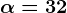 \alpha=32