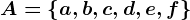 A = \left \ a, b, c, d, e, f \right \
