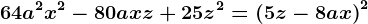 64a^2x^2-80axz+25z^2=\left ( 5z-8ax \right )^2