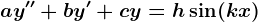 ay''+by'+cy=h\sin(kx)