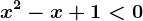 x^2-x+1<0