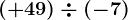 (+49)\div (-7)
