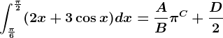 \int\frac\pi6^\frac\pi2(2x+3\cos x)dx=\fracAB\pi^C+\fracD2