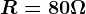 R=80\Omega